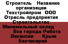 Строитель › Название организации ­ Техстройпром, ООО › Отрасль предприятия ­ Строительство › Минимальный оклад ­ 80 000 - Все города Работа » Вакансии   . Крым,Бахчисарай